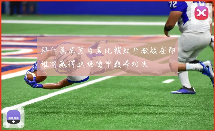 拜仁慕尼黑与莱比锡红牛激战在即谁将赢得这场德甲巅峰对决