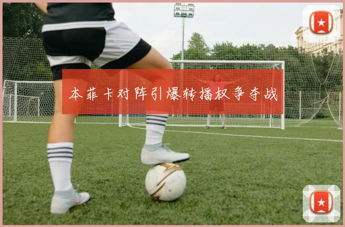 本菲卡对阵引爆转播权争夺战