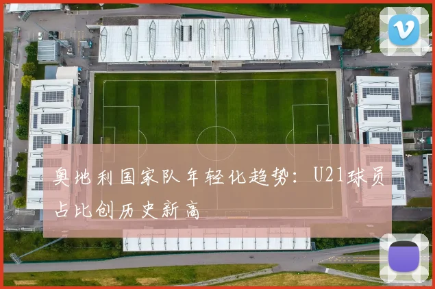 奥地利国家队年轻化趋势：U21球员占比创历史新高