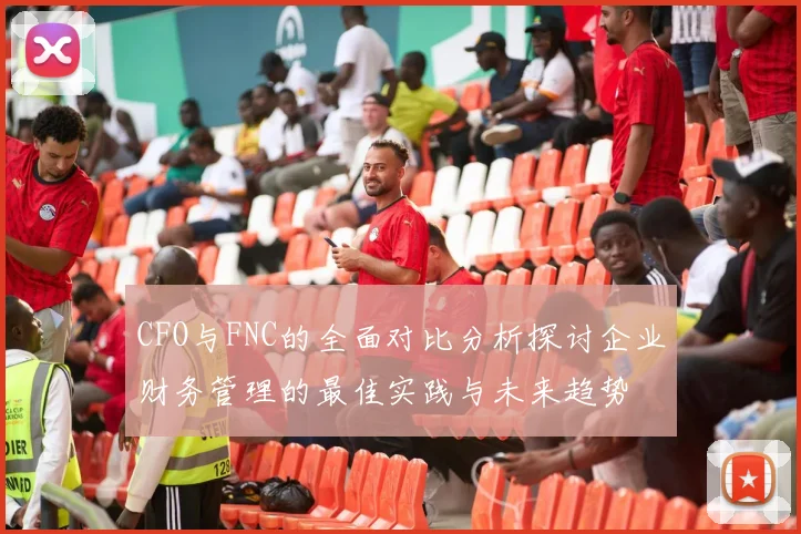 CFO与FNC的全面对比分析探讨企业财务管理的最佳实践与未来趋势