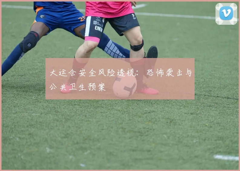 大运会安全风险透视：恐怖袭击与公共卫生预案