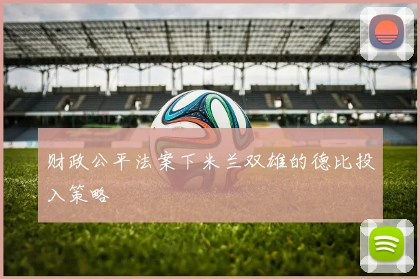 财政公平法案下米兰双雄的德比投入策略