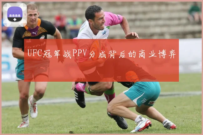 UFC冠军战PPV分成背后的商业博弈
