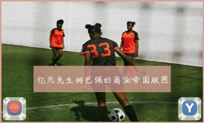 亿元先生姆巴佩的商业帝国版图