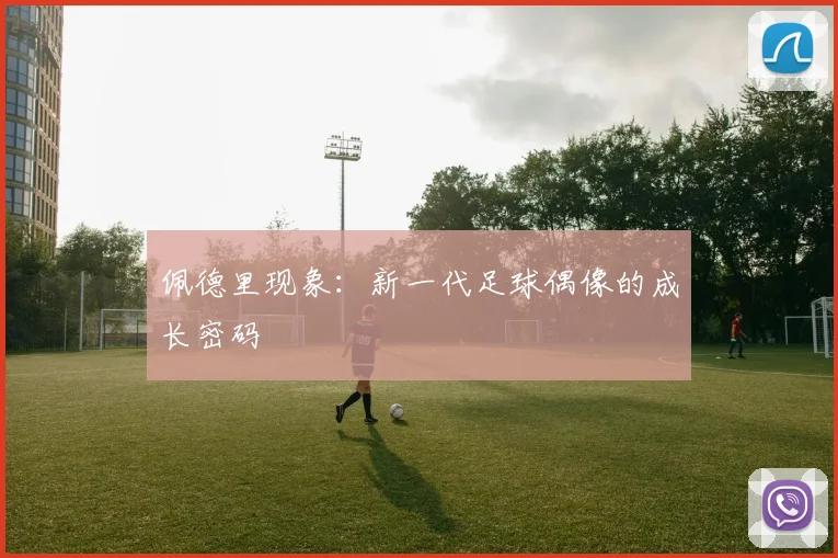 佩德里现象：新一代足球偶像的成长密码