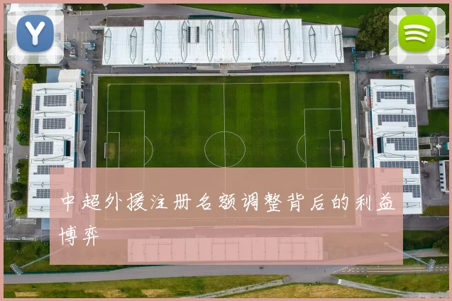 中超外援注册名额调整背后的利益博弈