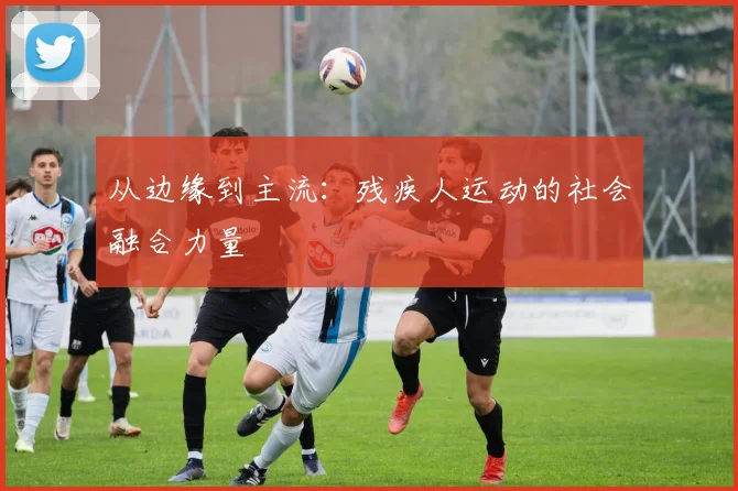 从边缘到主流：残疾人运动的社会融合力量