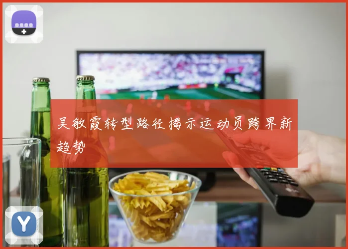 吴敏霞转型路径揭示运动员跨界新趋势