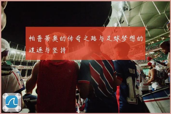 帕普蒂奥的传奇之路与足球梦想的追逐与坚持