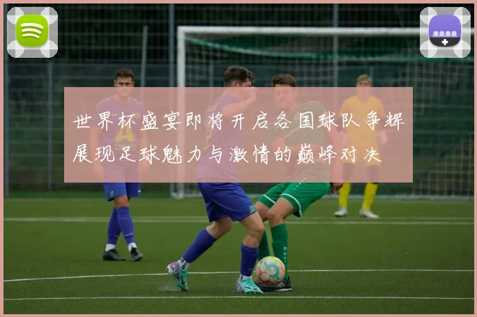 世界杯盛宴即将开启各国球队争辉展现足球魅力与激情的巅峰对决