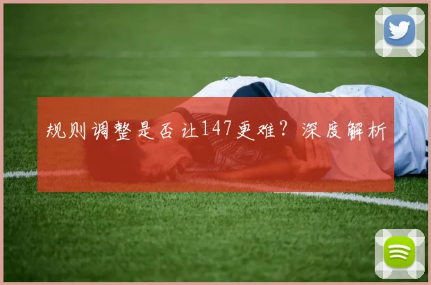 规则调整是否让147更难？深度解析