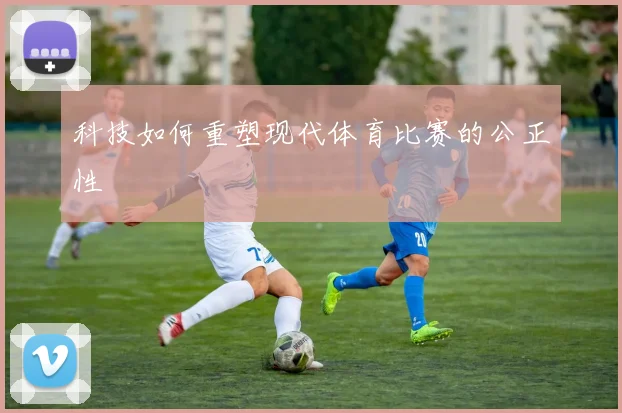 科技如何重塑现代体育比赛的公正性