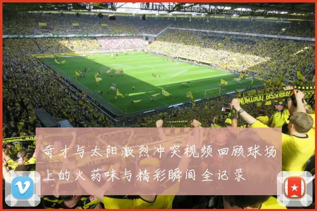 奇才与太阳激烈冲突视频回顾球场上的火药味与精彩瞬间全记录
